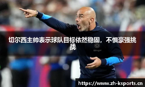 切尔西主帅表示球队目标依然稳固，不惧豪强挑战