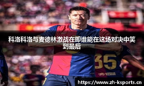 科洛科洛与麦德林激战在即谁能在这场对决中笑到最后