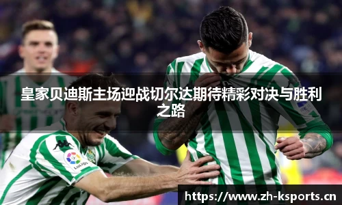 皇家贝迪斯主场迎战切尔达期待精彩对决与胜利之路
