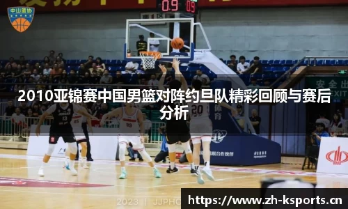 2010亚锦赛中国男篮对阵约旦队精彩回顾与赛后分析