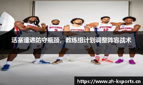 活塞遭遇防守瓶颈，教练组计划调整阵容战术