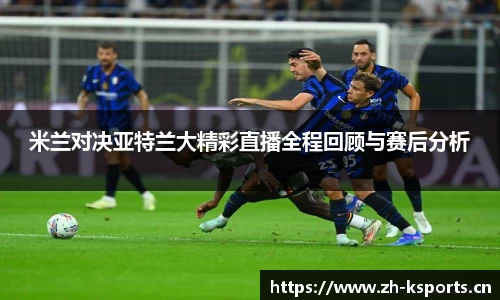 米兰对决亚特兰大精彩直播全程回顾与赛后分析