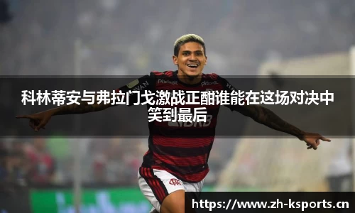 科林蒂安与弗拉门戈激战正酣谁能在这场对决中笑到最后