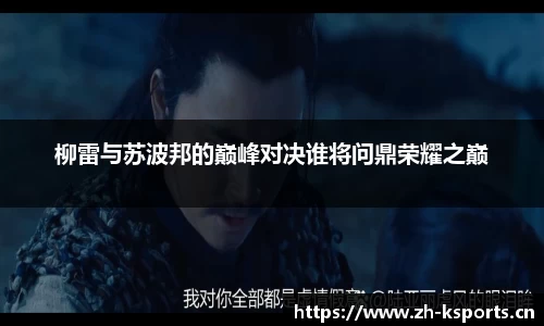 柳雷与苏波邦的巅峰对决谁将问鼎荣耀之巅